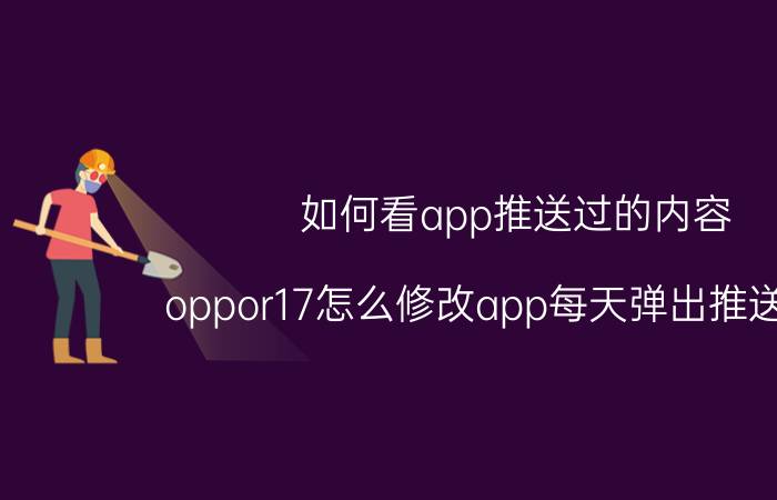 如何看app推送过的内容 oppor17怎么修改app每天弹出推送数量？